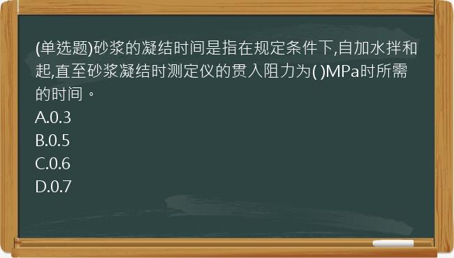 (单选题)砂浆的凝结时间是指在规定条件下,自加水拌和起,直至砂浆凝结时测定仪的贯入阻力为(