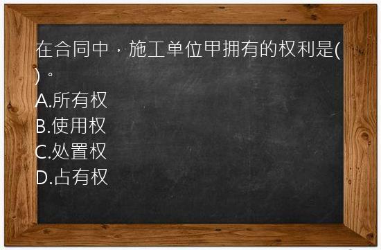 在合同中，施工单位甲拥有的权利是()。