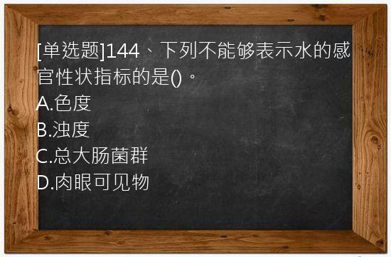 [单选题]144、下列不能够表示水的感官性状指标的是()。