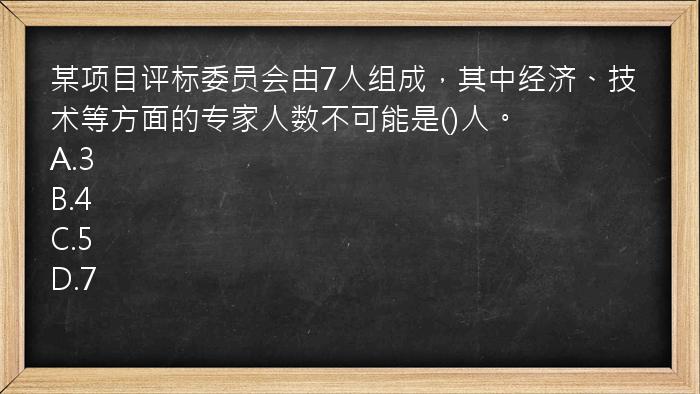 某项目评标委员会由7人组成，其中经济、技术等方面的专家人数不可能是()人。