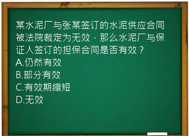 某水泥厂与张某签订的水泥供应合同被法院裁定为无效，那么水泥厂与保证人签订的担保合同是否有效？