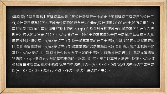 (案例题)【背景资料】某建设单位委托某设计院进行一个城市快速路建设工程项目的设计工作,设计项目概况如下：该城市快速路路线全长为14km,设计速度为100km/h,路面总宽24m,车行道采用双向六车道,沥青混凝土路面。</p