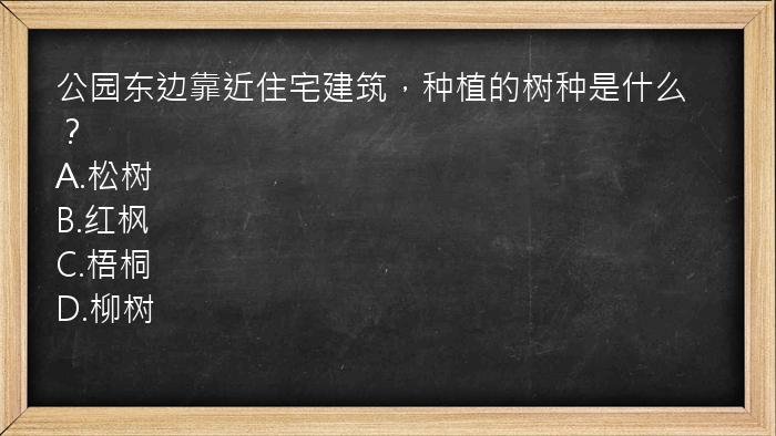 公园东边靠近住宅建筑，种植的树种是什么？