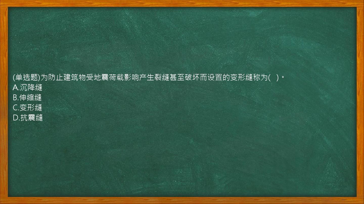 (单选题)为防止建筑物受地震荷载影响产生裂缝甚至破坏而设置的变形缝称为(