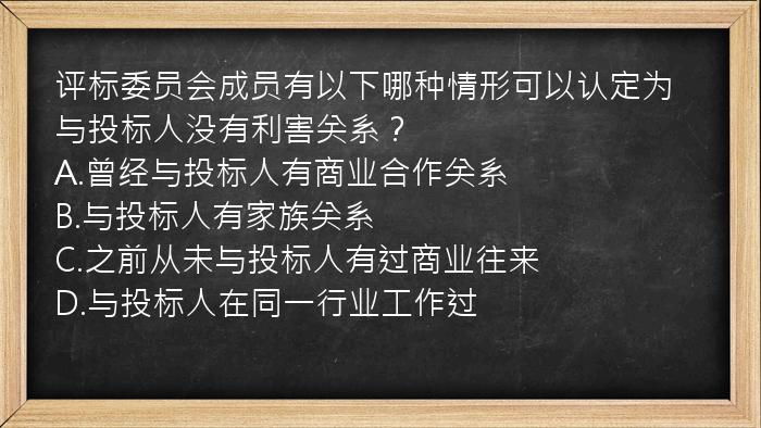 评标委员会成员有以下哪种情形可以认定为与投标人没有利害关系？