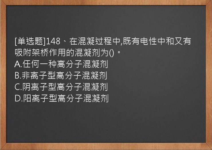 [单选题]148、在混凝过程中,既有电性中和又有吸附架桥作用的混凝剂为()。