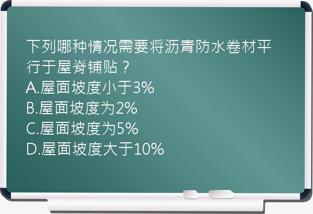 下列哪种情况需要将沥青防水卷材平行于屋脊铺贴？