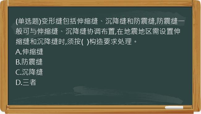 (单选题)变形缝包括伸缩缝、沉降缝和防震缝,防震缝一般可与伸缩缝、沉降缝协调布置,在地震地区需设置伸缩缝和沉降缝时,须按(