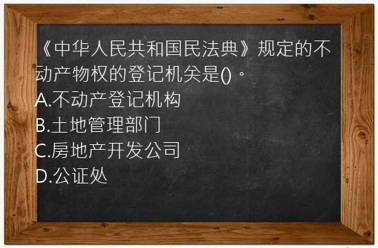 《中华人民共和国民法典》规定的不动产物权的登记机关是()。