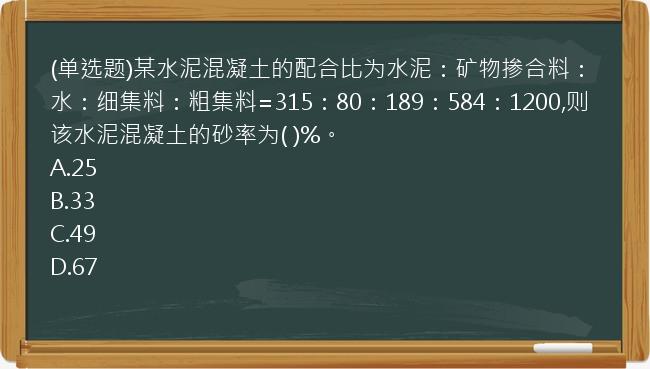 (单选题)某水泥混凝土的配合比为水泥：矿物掺合料：水：细集料：粗集料=315：80：189：584：1200,则该水泥混凝土的砂率为(