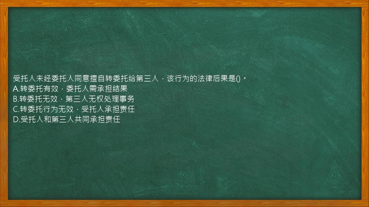 受托人未经委托人同意擅自转委托给第三人，该行为的法律后果是()。