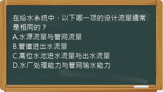 在给水系统中，以下哪一项的设计流量通常是相同的？