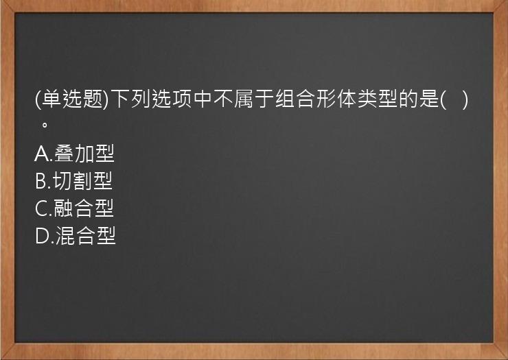 (单选题)下列选项中不属于组合形体类型的是(