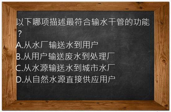 以下哪项描述最符合输水干管的功能？