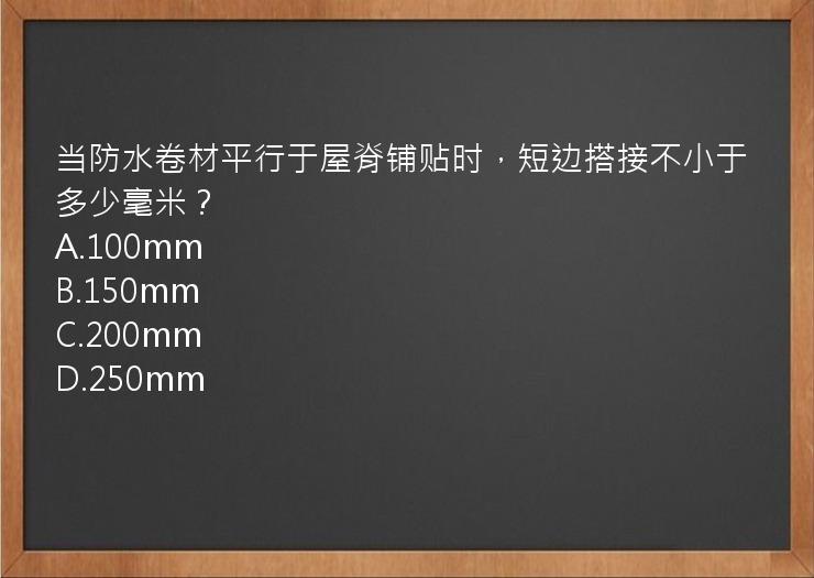 当防水卷材平行于屋脊铺贴时，短边搭接不小于多少毫米？