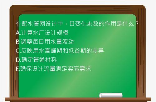 在配水管网设计中，日变化系数的作用是什么？