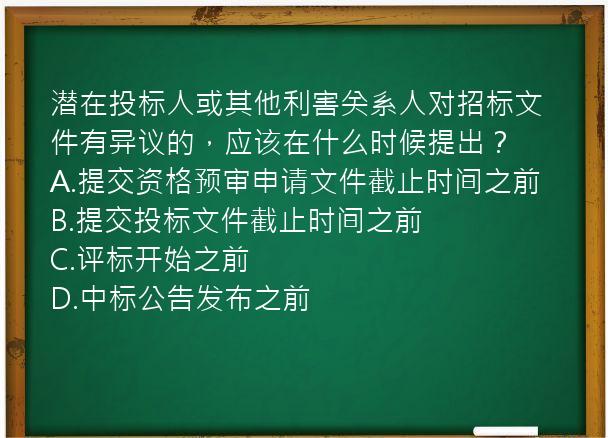 潜在投标人或其他利害关系人对招标文件有异议的，应该在什么时候提出？