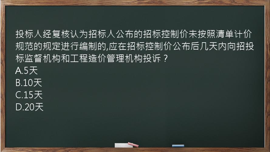 投标人经复核认为招标人公布的招标控制价未按照清单计价规范的规定进行编制的,应在招标控制价公布后几天内向招投标监督机构和工程造价管理机构投诉？