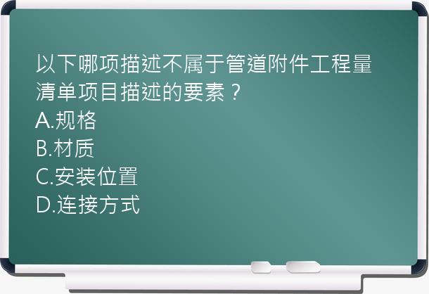 以下哪项描述不属于管道附件工程量清单项目描述的要素？