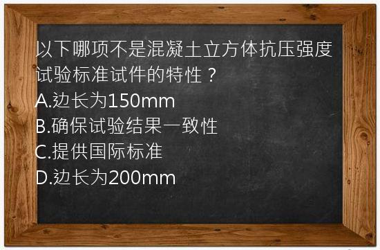 以下哪项不是混凝土立方体抗压强度试验标准试件的特性？