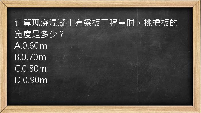 计算现浇混凝土有梁板工程量时，挑檐板的宽度是多少？