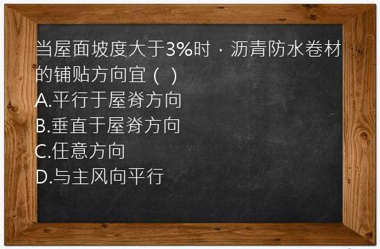 当屋面坡度大于3%时，沥青防水卷材的铺贴方向宜（）