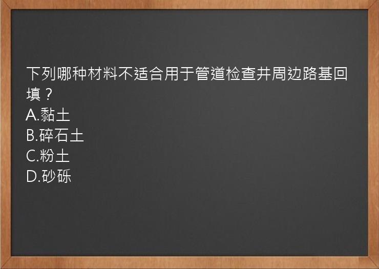 下列哪种材料不适合用于管道检查井周边路基回填？