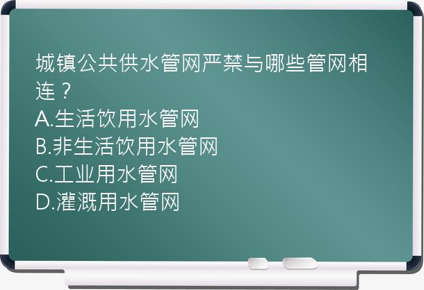 城镇公共供水管网严禁与哪些管网相连？