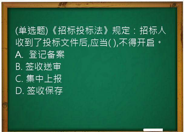 (单选题)《招标投标法》规定：招标人收到了投标文件后,应当(