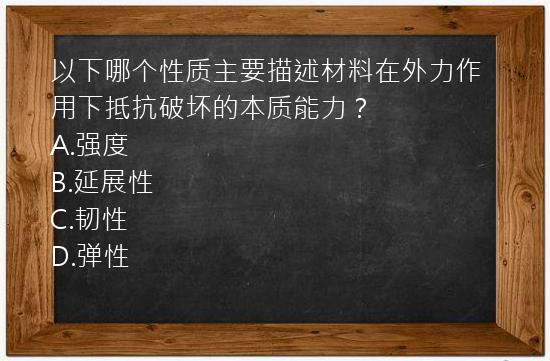 以下哪个性质主要描述材料在外力作用下抵抗破坏的本质能力？