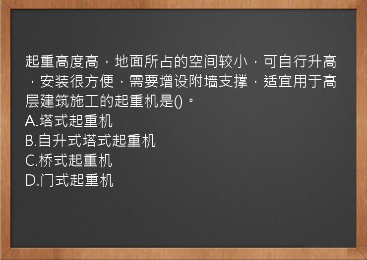 起重高度高，地面所占的空间较小，可自行升高，安装很方便，需要增设附墙支撑，适宜用于高层建筑施工的起重机是()。