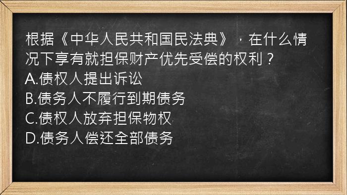 根据《中华人民共和国民法典》，在什么情况下享有就担保财产优先受偿的权利？