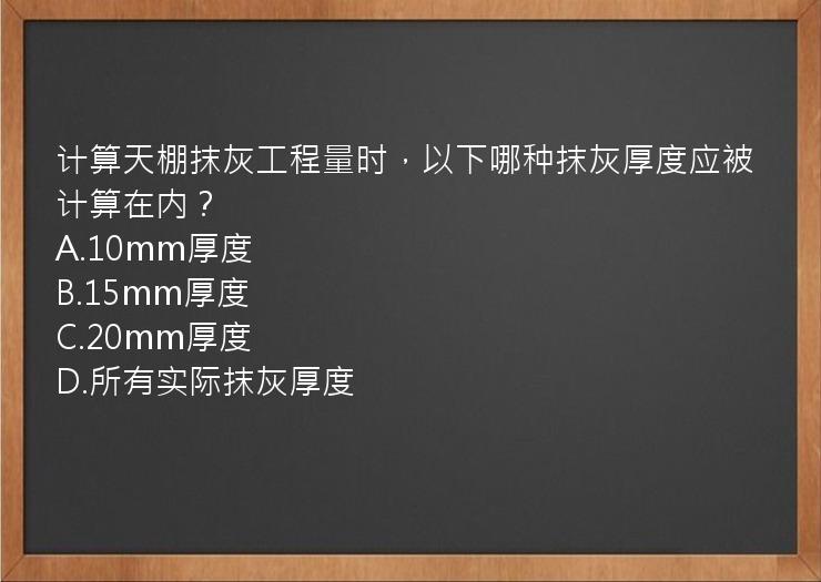 计算天棚抹灰工程量时，以下哪种抹灰厚度应被计算在内？