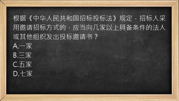 根据《中华人民共和国招标投标法》规定，招标人采用邀请招标方式的，应当向几家以上具备条件的法人或其他组织发出投标邀请书？