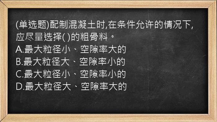 (单选题)配制混凝土时,在条件允许的情况下,应尽量选择(