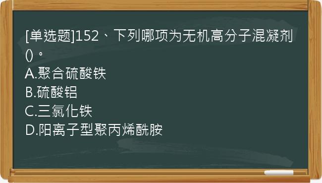 [单选题]152、下列哪项为无机高分子混凝剂()。