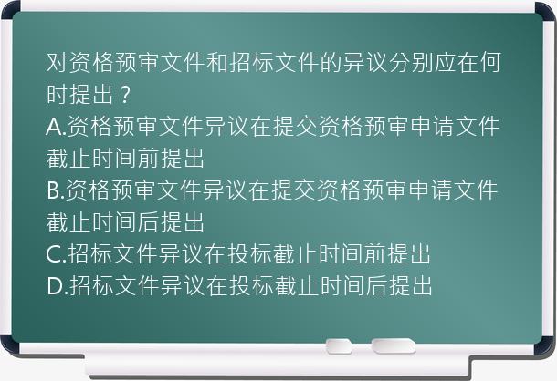 对资格预审文件和招标文件的异议分别应在何时提出？