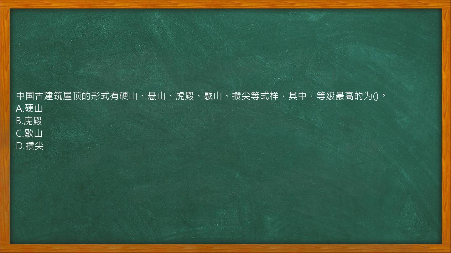 中国古建筑屋顶的形式有硬山、悬山、虎殿、歇山、攒尖等式样，其中，等级最高的为()。