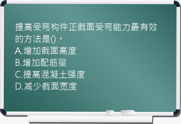 提高受弯构件正截面受弯能力最有效的方法是()。