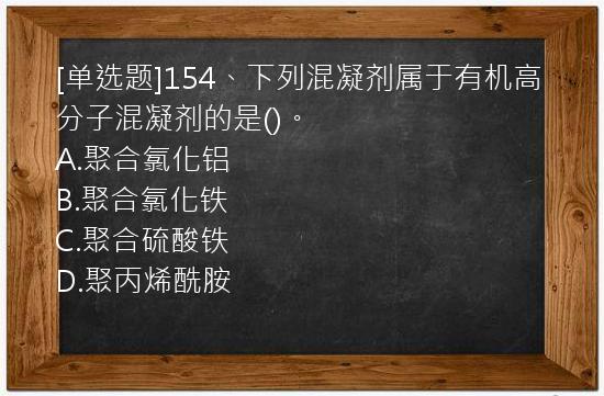 [单选题]154、下列混凝剂属于有机高分子混凝剂的是()。