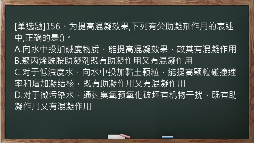 [单选题]156、为提高混凝效果,下列有关助凝剂作用的表述中,正确的是()。