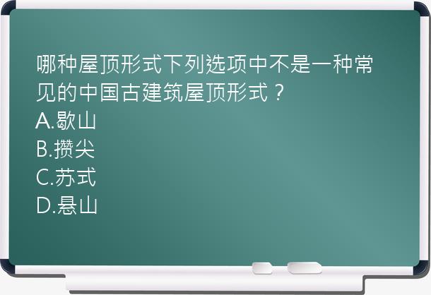 哪种屋顶形式下列选项中不是一种常见的中国古建筑屋顶形式？