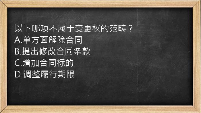 以下哪项不属于变更权的范畴？