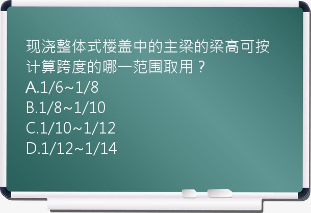 现浇整体式楼盖中的主梁的梁高可按计算跨度的哪一范围取用？