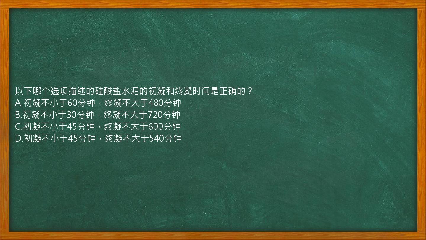 以下哪个选项描述的硅酸盐水泥的初凝和终凝时间是正确的？