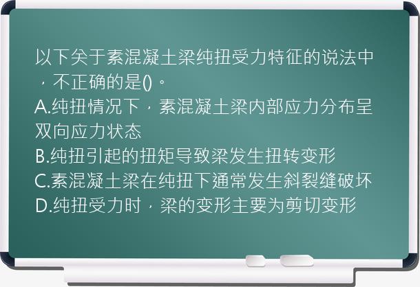 以下关于素混凝土梁纯扭受力特征的说法中，不正确的是()。