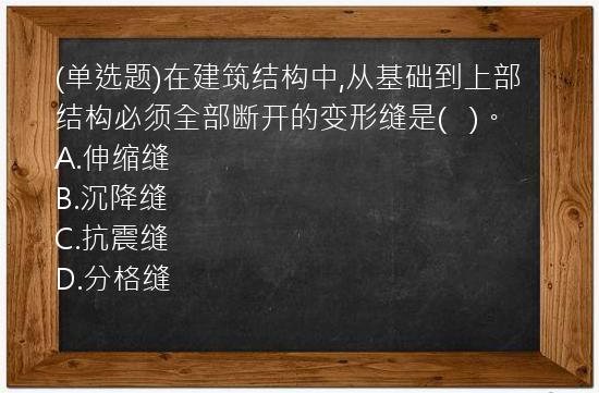 (单选题)在建筑结构中,从基础到上部结构必须全部断开的变形缝是(