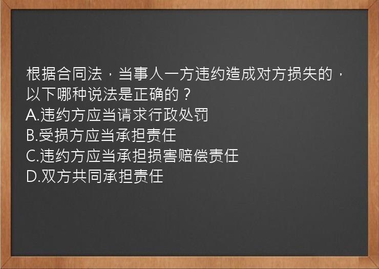 根据合同法，当事人一方违约造成对方损失的，以下哪种说法是正确的？