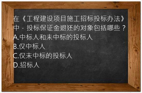 在《工程建设项目施工招标投标办法》中，投标保证金退还的对象包括哪些？