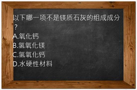 以下哪一项不是镁质石灰的组成成分？